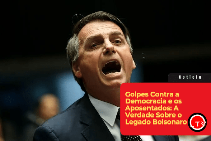 Golpes Contra a Democracia e os Aposentados: A Verdade Sobre o Legado&nbsp;Bolsonaro